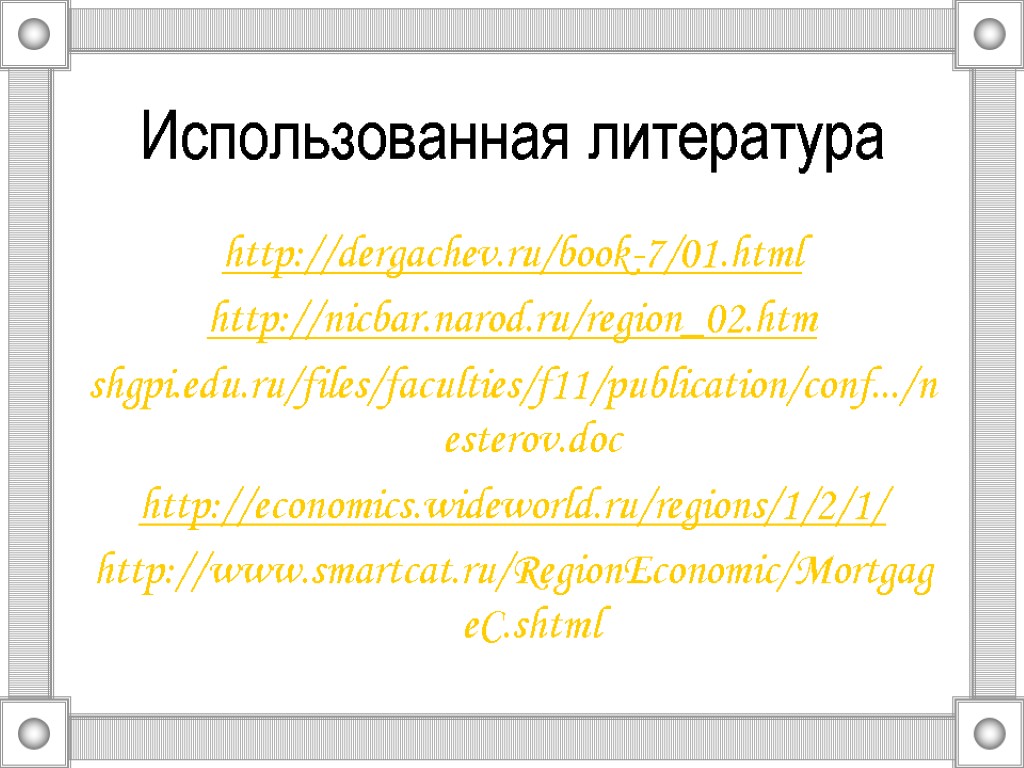 Использованная литература http://dergachev.ru/book-7/01.html http://nicbar.narod.ru/region_02.htm shgpi.edu.ru/files/faculties/f11/publication/conf.../nesterov.doc http://economics.wideworld.ru/regions/1/2/1/ http://www.smartcat.ru/RegionEconomic/MortgageC.shtml Использованная литература http://dergachev.ru/book-7/01.html http://nicbar.narod.ru/region_02.htm shgpi.edu.ru/files/faculties/f11/publication/conf.../nesterov.doc http://economics.wideworld.ru/regions/1/2/1/ http://www.smartcat.ru/RegionEconomic/MortgageC.shtml